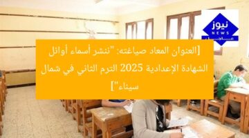 [العنوان المعاد صياغته: “ننشر أسماء أوائل الشهادة الإعدادية 2025 الترم الثاني في شمال سيناء”]
