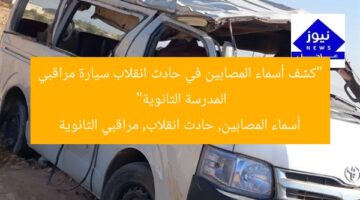 كشف أسماء المصابين في حادث انقلاب سيارة مراقبي الثانوية العامة