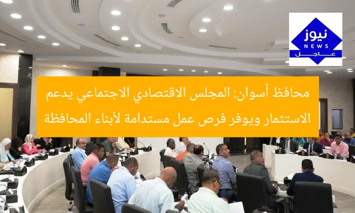 محافظ أسوان: المجلس الاقتصادي الاجتماعي يدعم الاستثمار ويوفر فرص عمل مستدامة لأبناء المحافظة