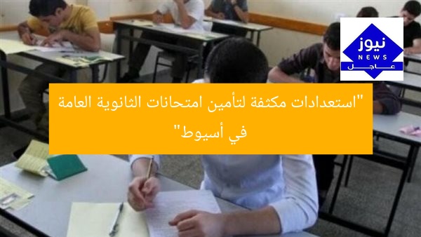 “استعدادات مكثفة لتأمين امتحانات الثانوية العامة في أسيوط”