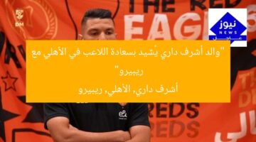 “والد أشرف داري يُشيد بسعادة اللاعب في الأهلي مع ريبيرو”  
أشرف داري, الأهلي, ريبيرو