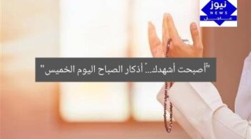 “«أصبحت أشهدك».. أذكار الصباح يوم الخميس 5 يونيو 2025”  
أذكار الصباح, دعاء الصباح, أصبحت أشهدك