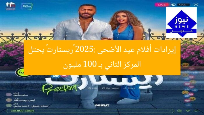 إيرادات أفلام عيد الأضحى 2025: «ريستارت» يحتل المركز الثاني بـ 100 مليون