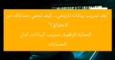 “بعد تسريب بيانات تاريخي… كيف تحمي حساباتك من الاختراق؟”
الحماية الرقمية, تسريب البيانات, أمان الحسابات