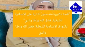“قصة دكتورة «منه سمير» الثانية على الإعدادية الشرقية: فضل الله ورضا والدي”  
دكتورة, الإعدادية الشرقية, فضل الله ورضا والدي