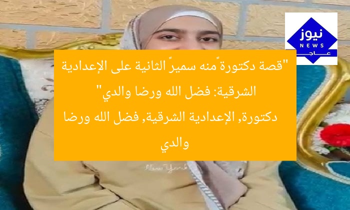 “قصة دكتورة «منه سمير» الثانية على الإعدادية الشرقية: فضل الله ورضا والدي”
دكتورة, الإعدادية الشرقية, فضل الله ورضا والدي