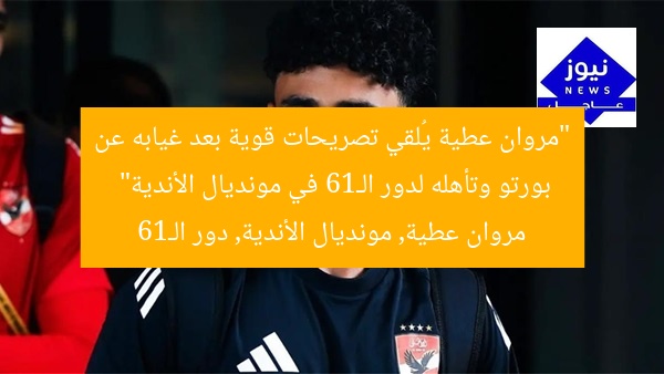 “مروان عطية يُلقي تصريحات قوية بعد غيابه عن بورتو وتأهله لدور الـ16 في مونديال الأندية”
مروان عطية, مونديال الأندية, دور الـ16