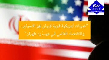 “ضربات أمريكية قوية لإيران تهز الأسواق.. والاقتصاد العالمي في مهبّ رد طهران”