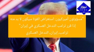 “مسؤولون أميركيون: استعراض القوة سيكون لا بد منه إذا قرر ترامب التدخل العسكري في إيران”  
ترامب, إيران, التدخل العسكري