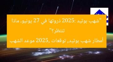 “شهب بوتيد 2025: ذروتها في 27 يونيو، ماذا تنتظر؟”  
أمطار شهب بوتيد, توقعات 2025, موعد الشهب