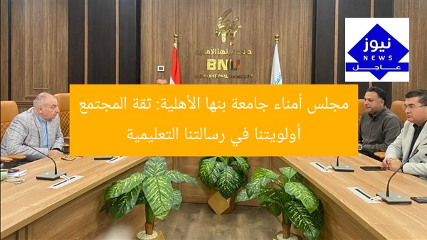 مجلس أمناء جامعة بنها الأهلية: ثقة المجتمع أولويتنا في رسالتنا التعليمية