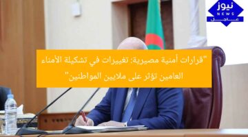 “قرارات أمنية مصيرية: تغييرات في تشكيلة الأمناء العامين تؤثر على ملايين المواطنين”