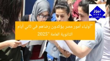 “أولياء أمور مصر يؤكدون رضاهم في ثاني أيام الثانوية العامة 2025”