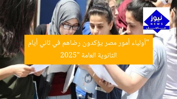 “أولياء أمور مصر يؤكدون رضاهم في ثاني أيام الثانوية العامة 2025”