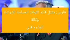 وكالة فارس: مقتل قائد القوات المسلحة الإيرانية اللواء باقري