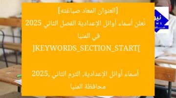 [العنوان المعاد صياغته]  
نُعلن أسماء أوائل الإعدادية الفصل الثاني 2025 في المنيا  

[KEYWORDS_SECTION_START]  
أسماء أوائل الإعدادية, الترم الثاني 2025, محافظة المنيا