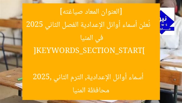 [العنوان المعاد صياغته]  
نُعلن أسماء أوائل الإعدادية الفصل الثاني 2025 في المنيا  

[KEYWORDS_SECTION_START]  
أسماء أوائل الإعدادية, الترم الثاني 2025, محافظة المنيا