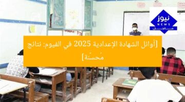 [أوائل الشهادة الإعدادية 2025 في الفيوم: نتائج مُحسَّنة]