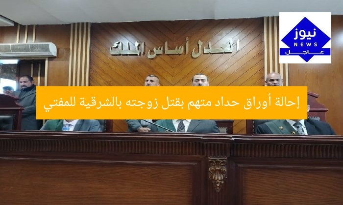 إحالة أوراق حداد متهم بقتل زوجته بالشرقية للمفتي
