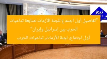 “تفاصيل أول اجتماع للجنة الأزمات لمتابعة تداعيات الحرب بين إسرائيل وإيران”  
أول اجتماع, لجنة الأزمات, تداعيات الحرب