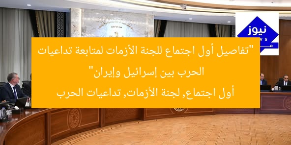 “تفاصيل أول اجتماع للجنة الأزمات لمتابعة تداعيات الحرب بين إسرائيل وإيران”
أول اجتماع, لجنة الأزمات, تداعيات الحرب