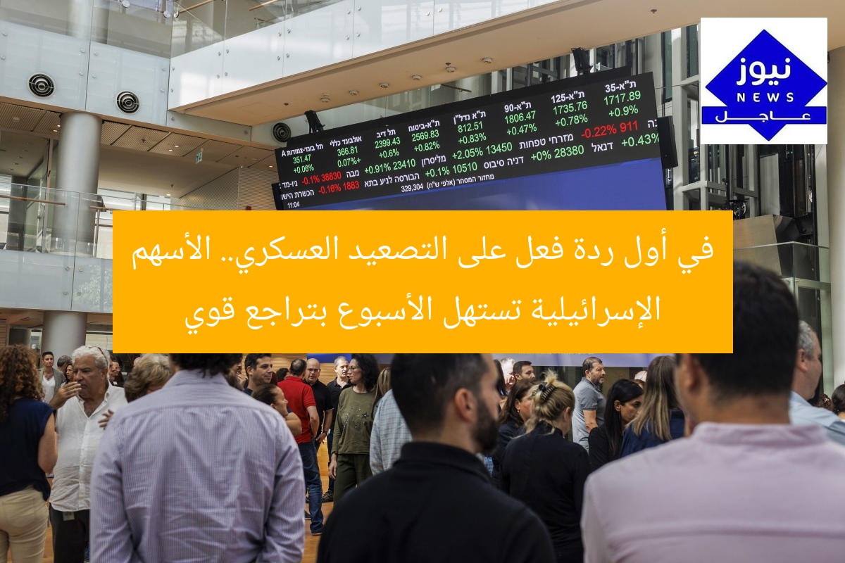 في أول ردة فعل على التصعيد العسكري.. الأسهم الإسرائيلية تستهل الأسبوع بتراجع قوي