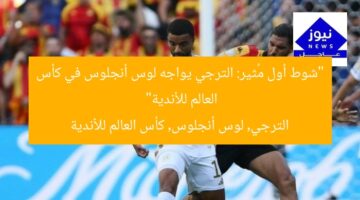 “شوط أول مُثير: الترجي يواجه لوس أنجلوس في كأس العالم للأندية”  
الترجي, لوس أنجلوس, كأس العالم للأندية