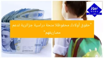 “حقوق أولادك محفوظة! منحة دراسية جزائرية تدعم مصاريفهم”