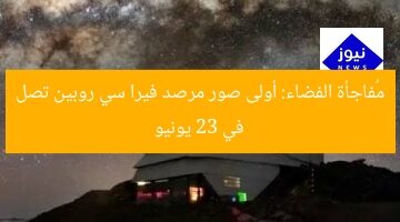 مُفاجأة الفضاء: أولى صور مرصد فيرا سي روبين تصل في 23 يونيو
