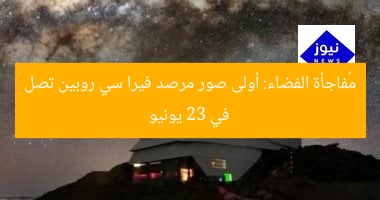 مُفاجأة الفضاء: أولى صور مرصد فيرا سي روبين تصل في 23 يونيو