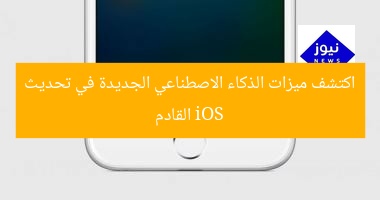 اكتشف ميزات الذكاء الاصطناعي الجديدة في تحديث iOS القادم