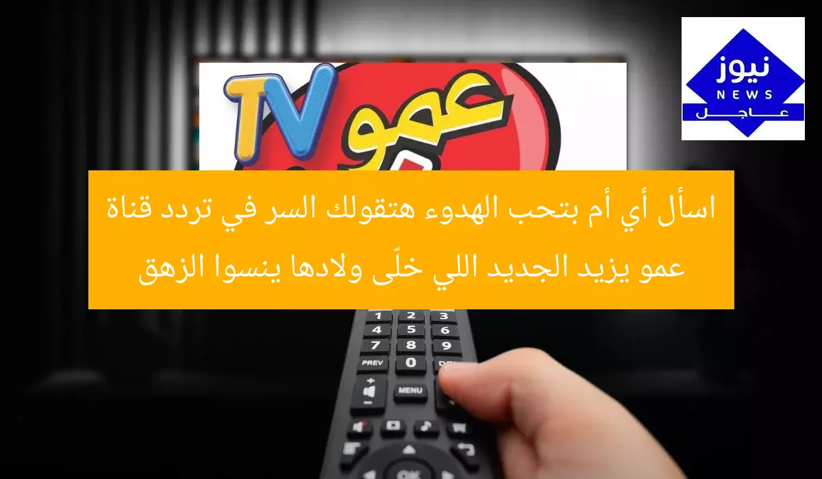اسأل أي أم بتحب الهدوء هتقولك السر في تردد قناة عمو يزيد الجديد اللي خلّى ولادها ينسوا الزهق