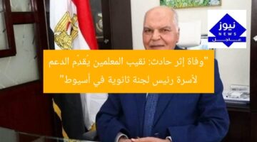 “وفاة إثر حادث: نقيب المعلمين يُقدِّم الدعم لأسرة رئيس لجنة ثانوية في أسيوط”