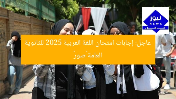 عاجل: إجابات امتحان اللغة العربية 2025 للثانوية العامة «صور»