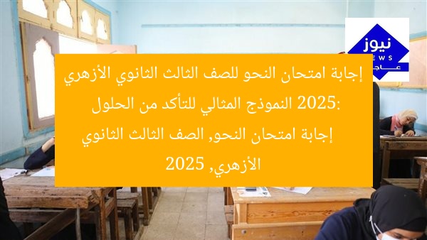 إجابة امتحان النحو للصف الثالث الثانوي الأزهري 2025: النموذج المثالي للتأكد من الحلول
إجابة امتحان النحو, الصف الثالث الثانوي الأزهري, 2025
