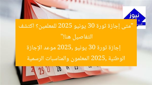 “متى إجازة ثورة 30 يونيو 2025 للمعلمين؟ اكتشف التفاصيل هنا!”
إجازة ثورة 30 يونيو 2025, موعد الإجازة الوطنية 2025, المعلمون والمناسبات الرسمية