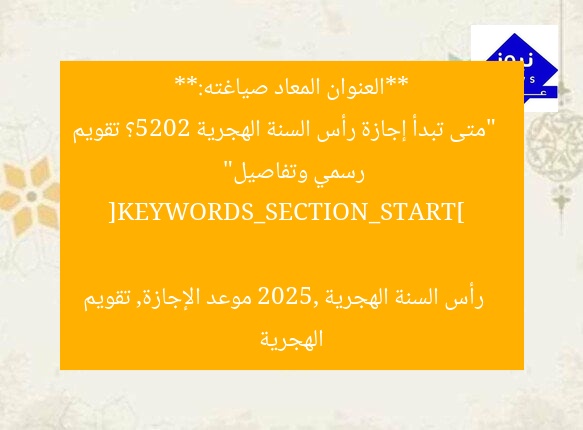 **العنوان المعاد صياغته:**  
“متى تبدأ إجازة رأس السنة الهجرية 2025؟ تقويم رسمي وتفاصيل”  

[KEYWORDS_SECTION_START]  
رأس السنة الهجرية 2025, موعد الإجازة, تقويم الهجرية