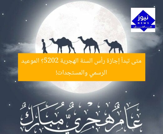 متى تبدأ إجازة رأس السنة الهجرية 2025؟ الموعيد الرسمي والمستجدات!