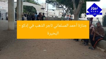 جنازة أحمد المسلماني تاجر الذهب في إدكو – البحيرة