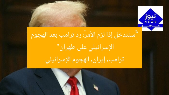 “«سنتدخل إذا لزم الأمر»: رد ترامب بعد الهجوم الإسرائيلي على طهران”
ترامب, إيران, الهجوم الإسرائيلي