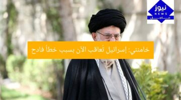 خامنئي: إسرائيل تُعاقب الآن بسبب خطأ فادح