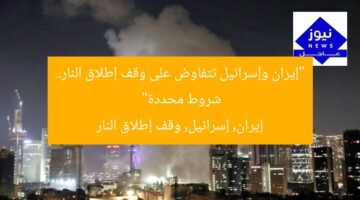 “إيران وإسرائيل تتفاوض على وقف إطلاق النار.. شروط محددة”  
إيران, إسرائيل, وقف إطلاق النار