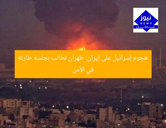 هجوم إسرائيل على إيران: طهران تطالب بجلسة طارئة في الأمن