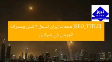 [SEO_TITLE] هجمات إيران تُسجل 3 قتلى وعشرات الجرحى في إسرائيل