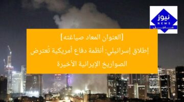 [العنوان المعاد صياغته]  
إطلاق إسرائيلي: أنظمة دفاع أمريكية تُعترض الصواريخ الإيرانية الأخيرة