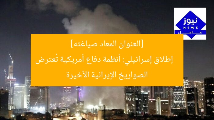 [العنوان المعاد صياغته]  
إطلاق إسرائيلي: أنظمة دفاع أمريكية تُعترض الصواريخ الإيرانية الأخيرة