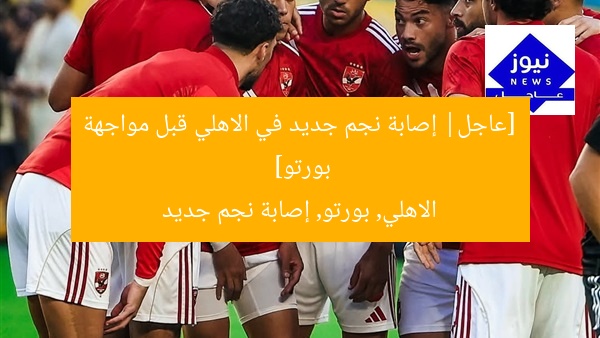 [عاجل| إصابة نجم جديد في الاهلي قبل مواجهة بورتو]  
الاهلي, بورتو, إصابة نجم جديد