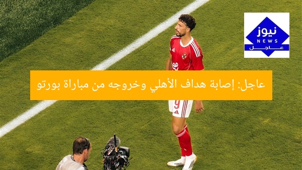 عاجل: إصابة هداف الأهلي وخروجه من مباراة بورتو
