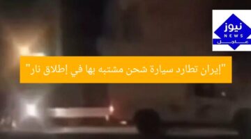“إيران تطارد سيارة شحن مشتبه بها في إطلاق نار”