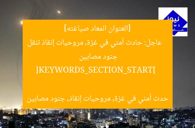 [العنوان المعاد صياغته]  
عاجل: حادث أمني في غزة، مروحيات إنقاذ تنقل جنود مصابين  

[KEYWORDS_SECTION_START]  
حدث أمني في غزة, مروحيات إنقاذ, جنود مصابين